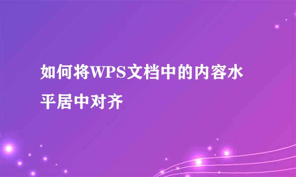 如何将WPS文档中的内容水平居中对齐