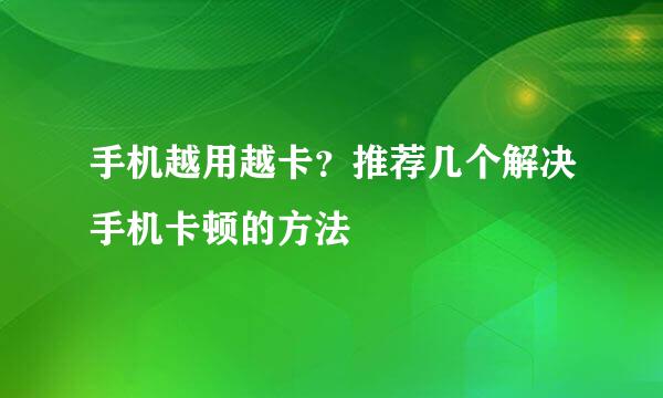 手机越用越卡？推荐几个解决手机卡顿的方法
