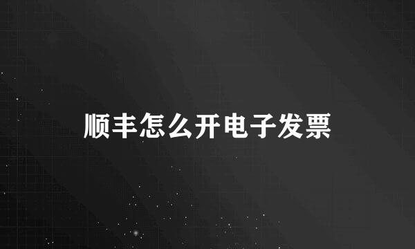 顺丰怎么开电子发票