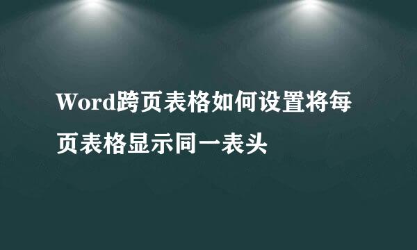 Word跨页表格如何设置将每页表格显示同一表头
