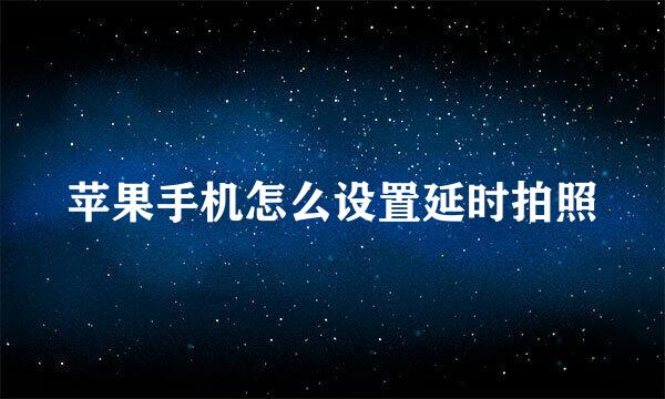 苹果手机怎么设置延时拍照