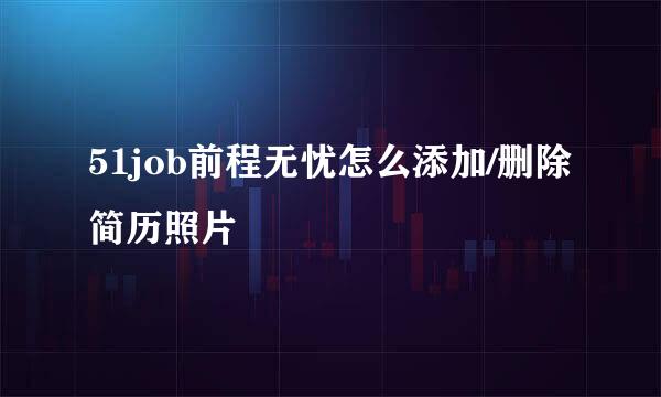 51job前程无忧怎么添加/删除简历照片