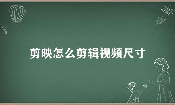 剪映怎么剪辑视频尺寸