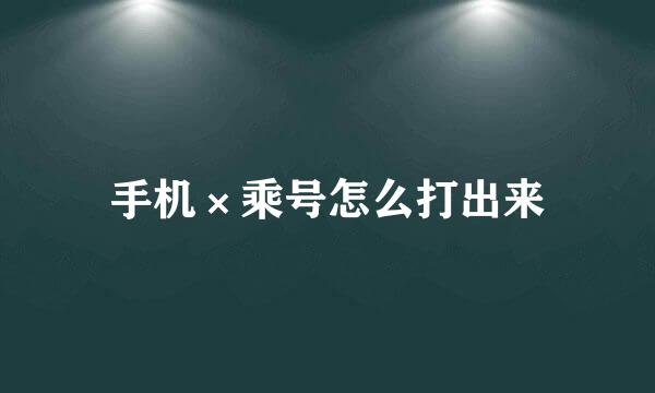 手机×乘号怎么打出来