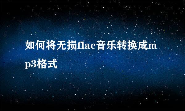 如何将无损flac音乐转换成mp3格式