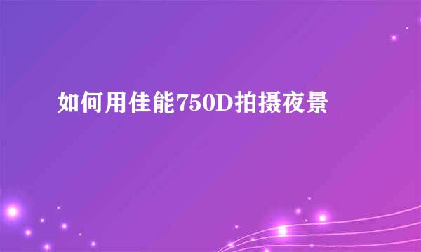 如何用佳能750D拍摄夜景