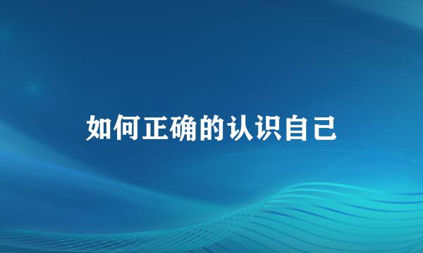 如何正确的认识自己