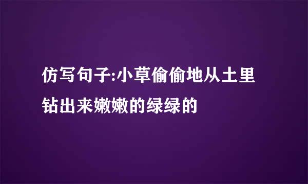 仿写句子:小草偷偷地从土里钻出来嫩嫩的绿绿的