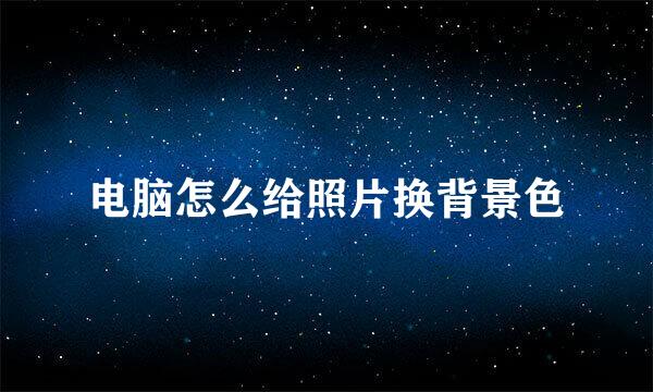 电脑怎么给照片换背景色