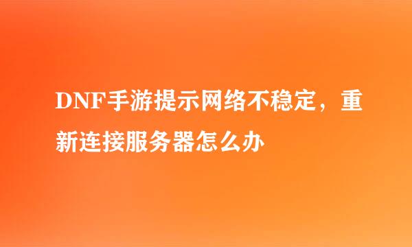 DNF手游提示网络不稳定，重新连接服务器怎么办