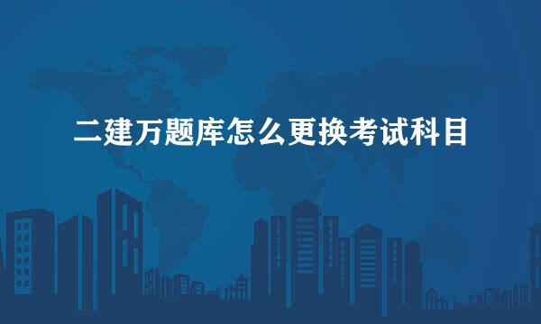 二建万题库怎么更换考试科目