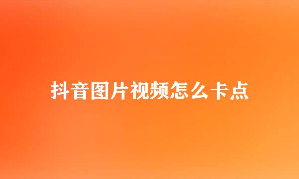 抖音图片视频怎么卡点