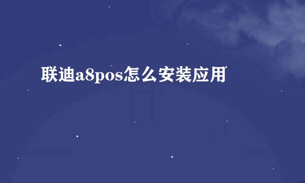 联迪a8pos怎么安装应用