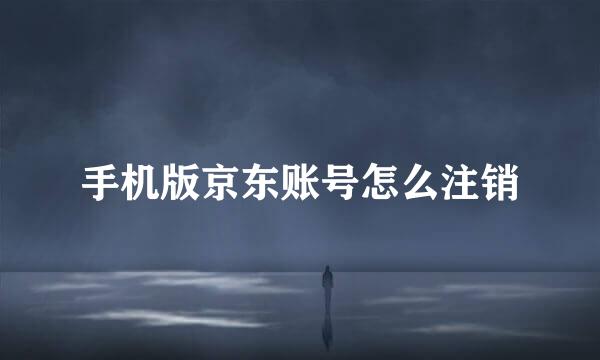 手机版京东账号怎么注销