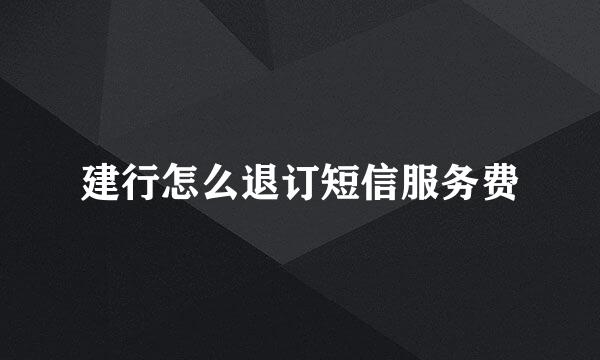 建行怎么退订短信服务费
