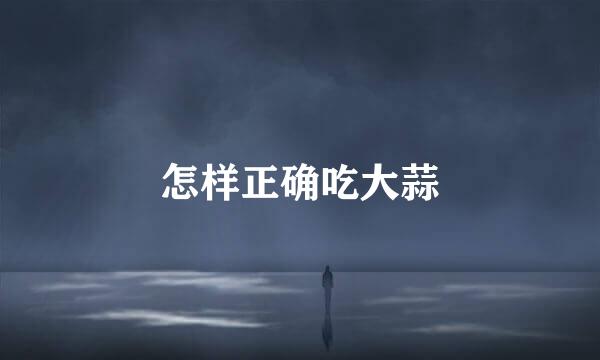 怎样正确吃大蒜