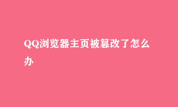 QQ浏览器主页被篡改了怎么办