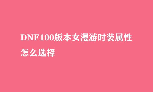 DNF100版本女漫游时装属性怎么选择
