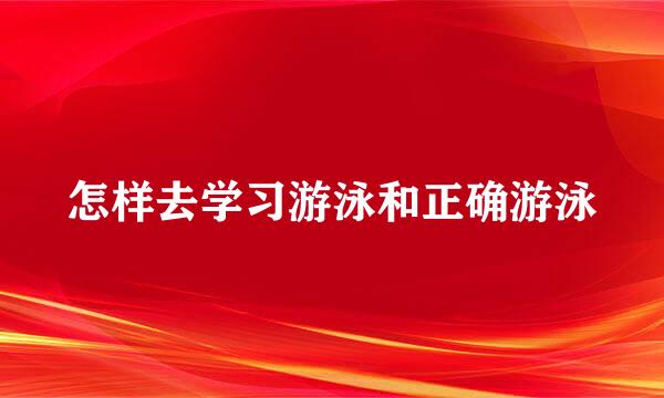 怎样去学习游泳和正确游泳