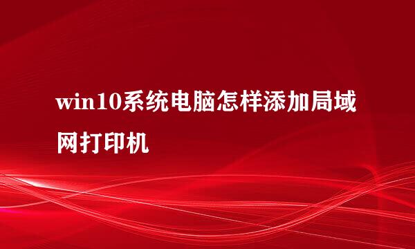 win10系统电脑怎样添加局域网打印机