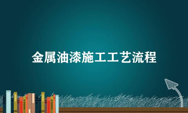 金属油漆施工工艺流程