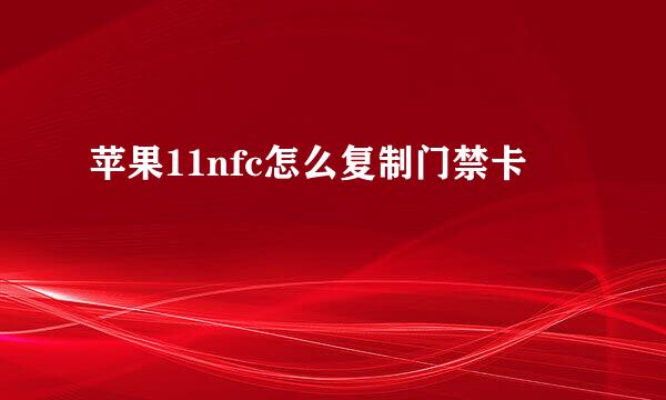 苹果11nfc怎么复制门禁卡