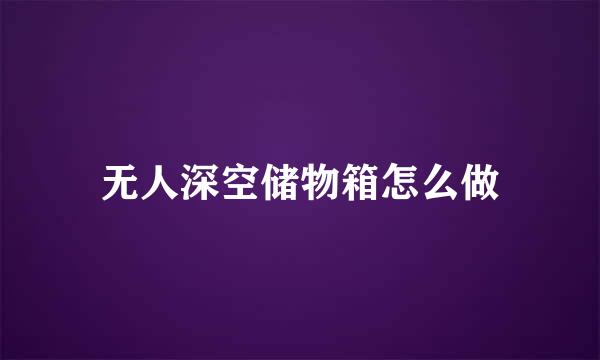 无人深空储物箱怎么做