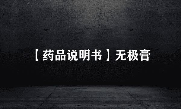 【药品说明书】无极膏