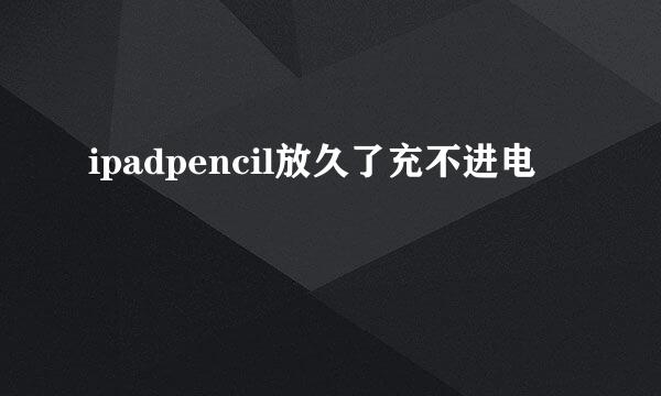 ipadpencil放久了充不进电