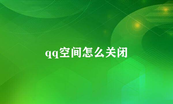 qq空间怎么关闭
