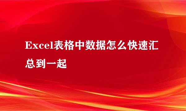 Excel表格中数据怎么快速汇总到一起