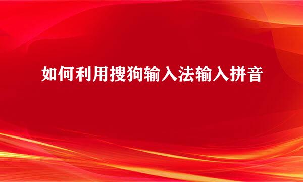 如何利用搜狗输入法输入拼音