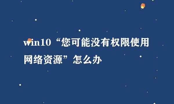 win10“您可能没有权限使用网络资源”怎么办