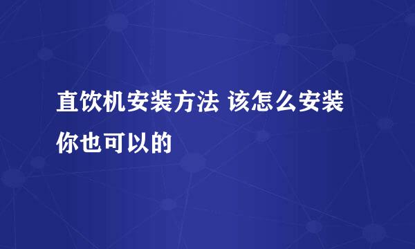 直饮机安装方法 该怎么安装 你也可以的