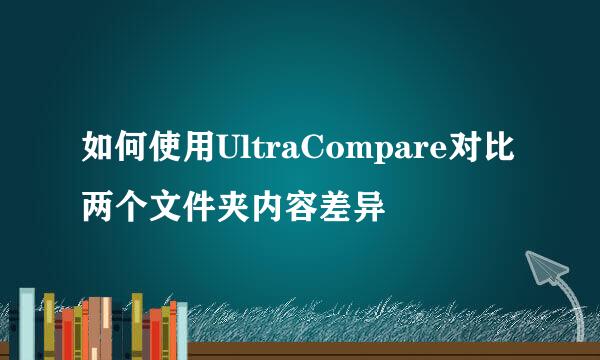 如何使用UltraCompare对比两个文件夹内容差异