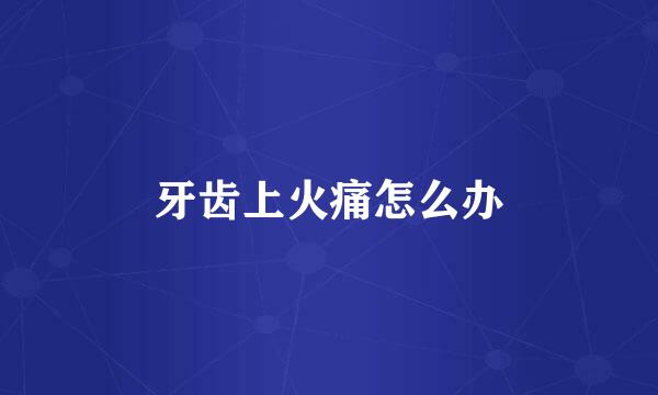 牙齿上火痛怎么办