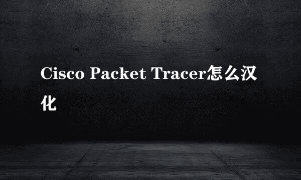 Cisco Packet Tracer怎么汉化