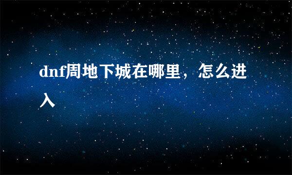 dnf周地下城在哪里，怎么进入