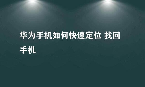 华为手机如何快速定位 找回手机