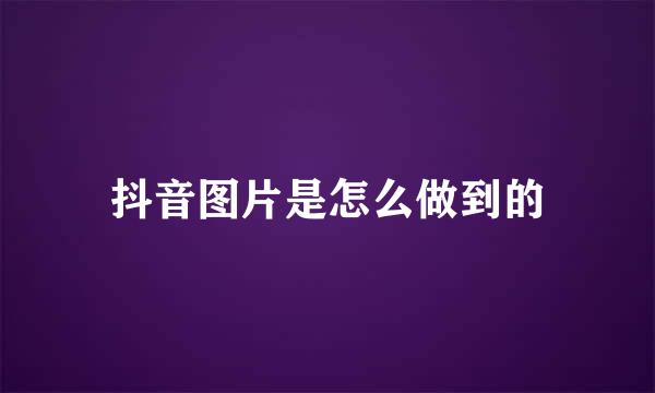 抖音图片是怎么做到的