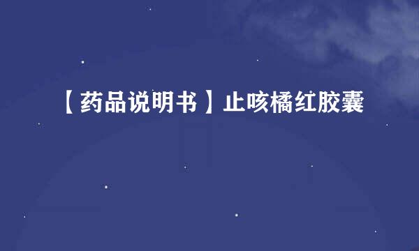 【药品说明书】止咳橘红胶囊