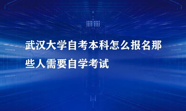 武汉大学自考本科怎么报名那些人需要自学考试