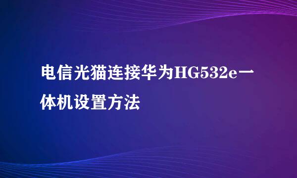电信光猫连接华为HG532e一体机设置方法