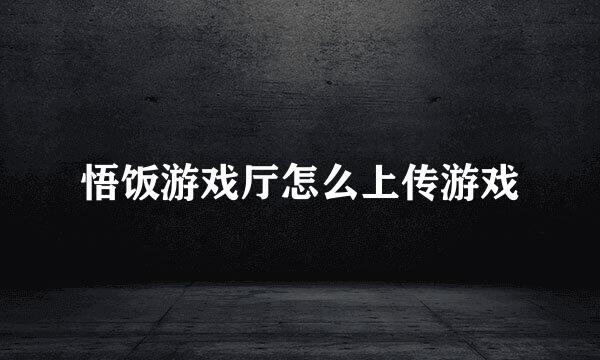 悟饭游戏厅怎么上传游戏