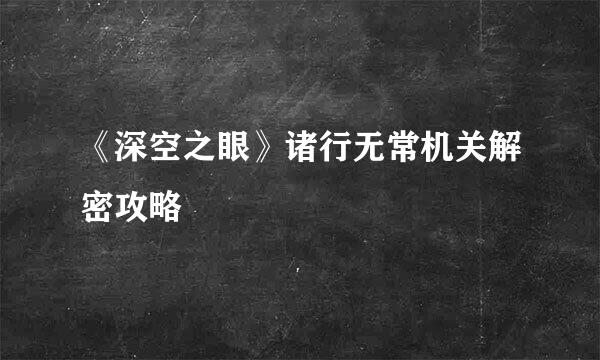 《深空之眼》诸行无常机关解密攻略