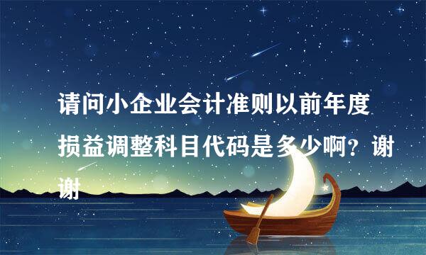 请问小企业会计准则以前年度损益调整科目代码是多少啊？谢谢
