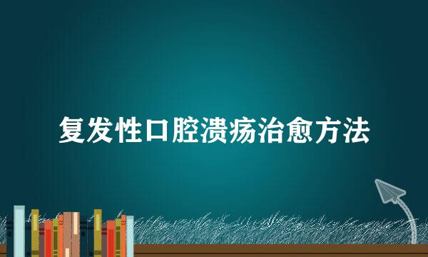 复发性口腔溃疡治愈方法