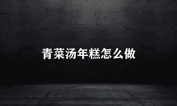 青菜汤年糕怎么做