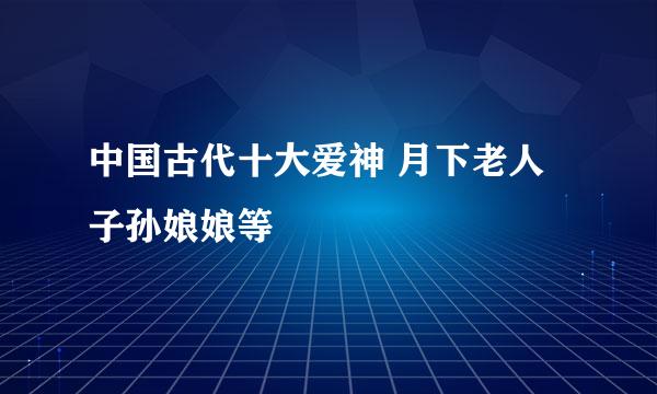 中国古代十大爱神 月下老人子孙娘娘等