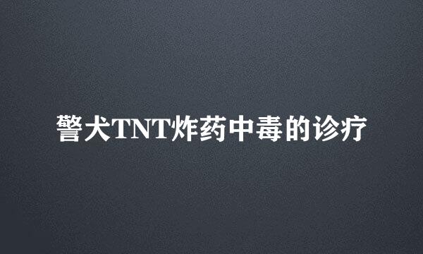 警犬TNT炸药中毒的诊疗